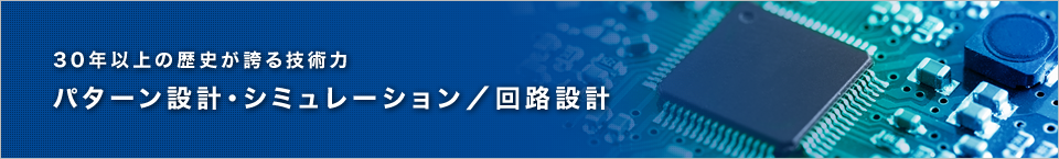 30年以上の歴史が誇る技術力　プリント基板 パターン設計・シミュレーション／回路設計