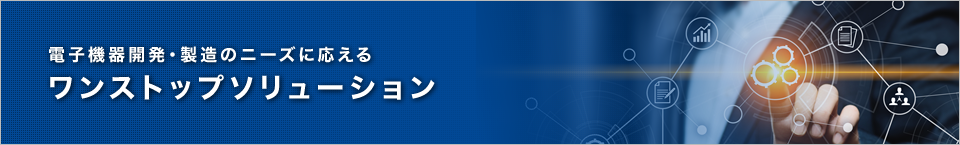 電子機器開発・製造のニーズに応えるワンストップソリューション